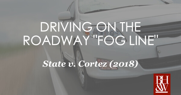 Driving on the roadway "fog line": State v. Cortez (2018)
