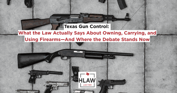 Assorted firearms arranged on concrete with the headline “Texas Gun Control: What the Law Actually Says About Owning, Carrying, and Using Firearms—And Where the Debate Stands Now,” featuring the HLAW Law Firm logo