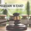Gavel on a desk in front of cannabis jars with text reading “What is Possession in Texas?”