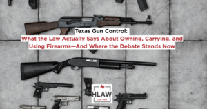 Assorted firearms arranged on concrete with the headline “Texas Gun Control: What the Law Actually Says About Owning, Carrying, and Using Firearms—And Where the Debate Stands Now,” featuring the HLAW Law Firm logo